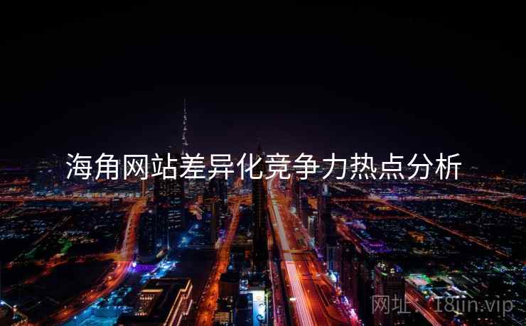 海角网站差异化竞争力热点分析