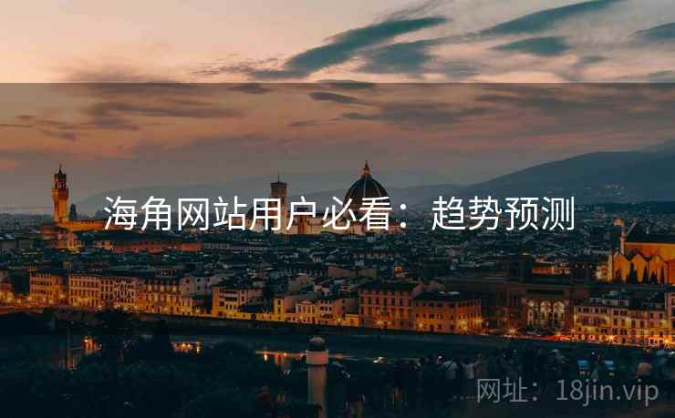 海角网站用户必看：趋势预测