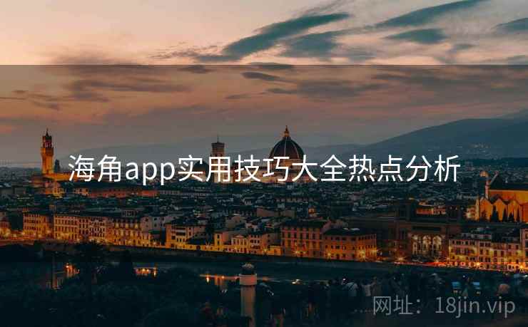 海角app实用技巧大全热点分析