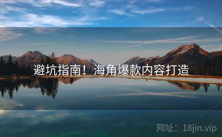 避坑指南！海角爆款内容打造