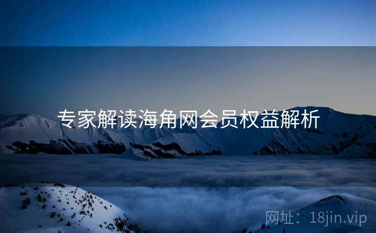 专家解读海角网会员权益解析
