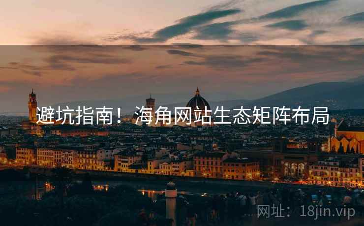 避坑指南！海角网站生态矩阵布局