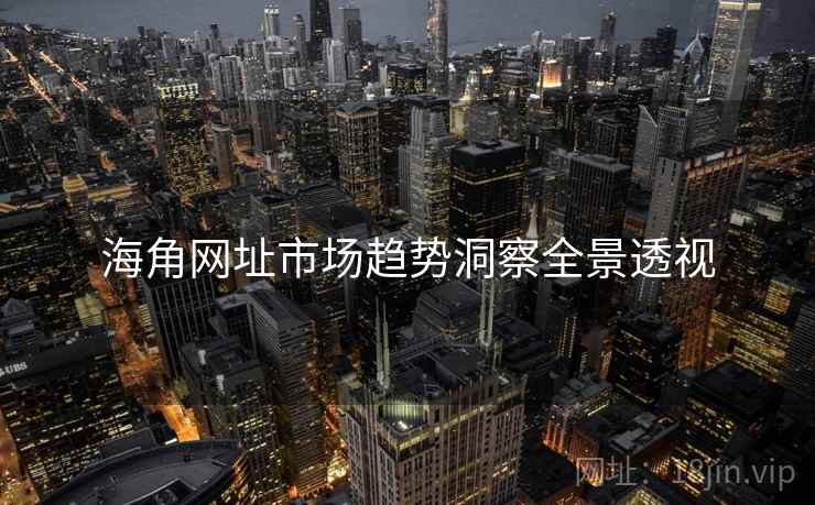 海角网址市场趋势洞察全景透视