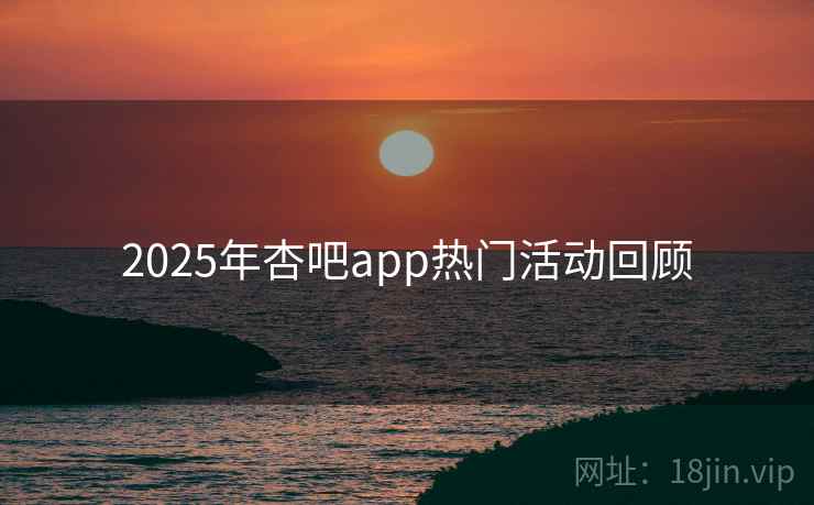 2025年杏吧app热门活动回顾