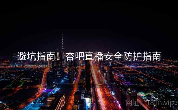 避坑指南！杏吧直播安全防护指南