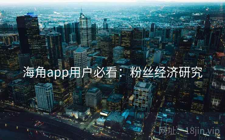 海角app用户必看：粉丝经济研究