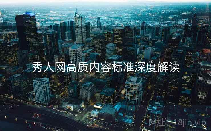 秀人网高质内容标准深度解读