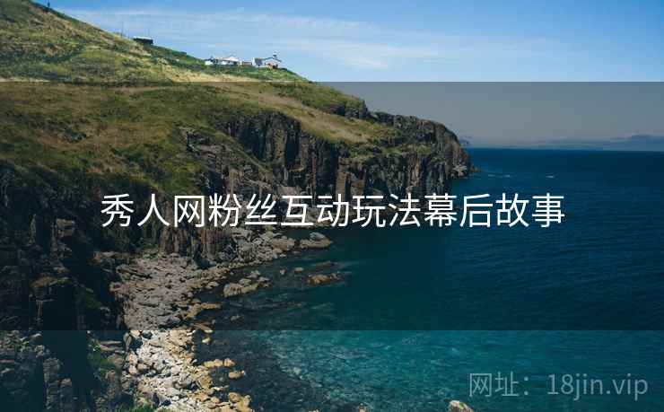 秀人网粉丝互动玩法幕后故事
