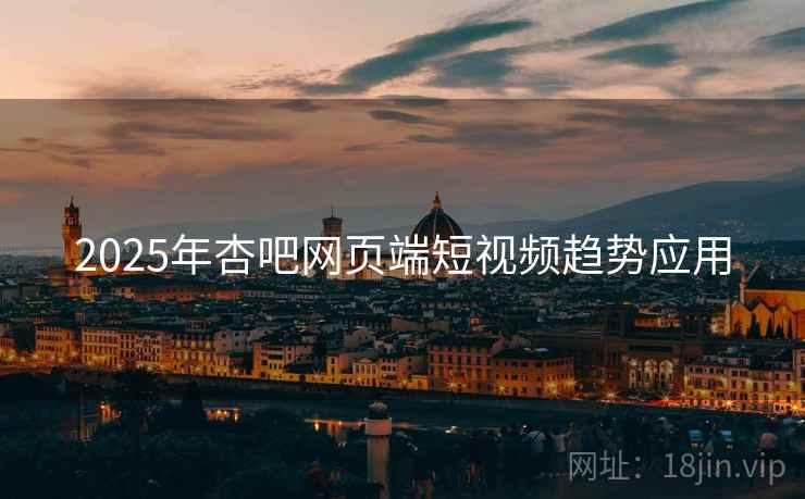 2025年杏吧网页端短视频趋势应用