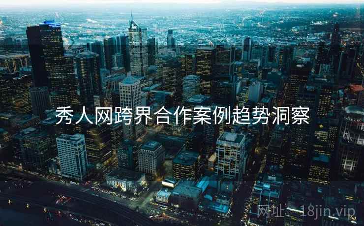 秀人网跨界合作案例趋势洞察