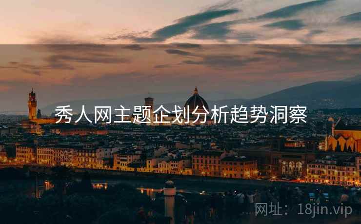 秀人网主题企划分析趋势洞察