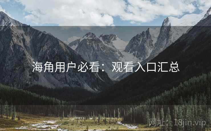 海角用户必看：观看入口汇总