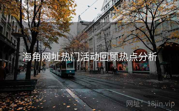 海角网址热门活动回顾热点分析