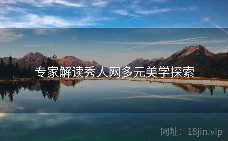 专家解读秀人网多元美学探索