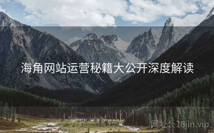 海角网站运营秘籍大公开深度解读