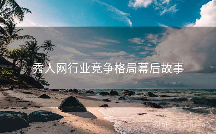 秀人网行业竞争格局幕后故事