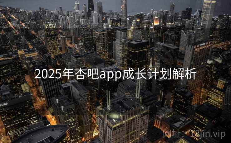2025年杏吧app成长计划解析