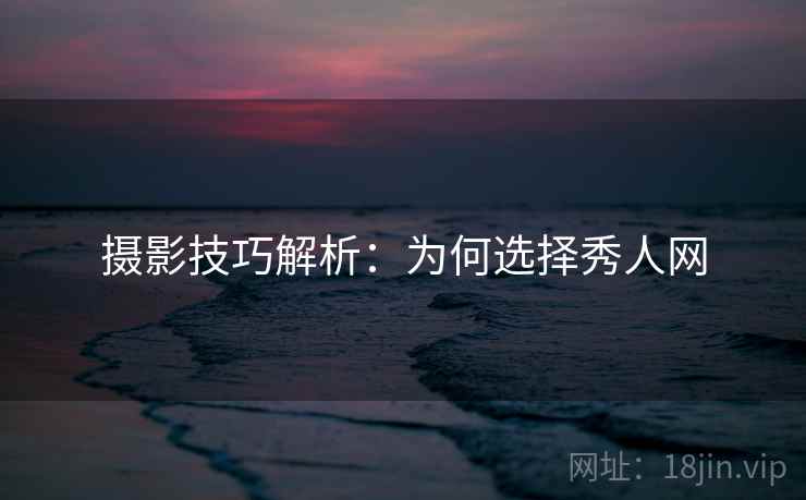 摄影技巧解析：为何选择秀人网