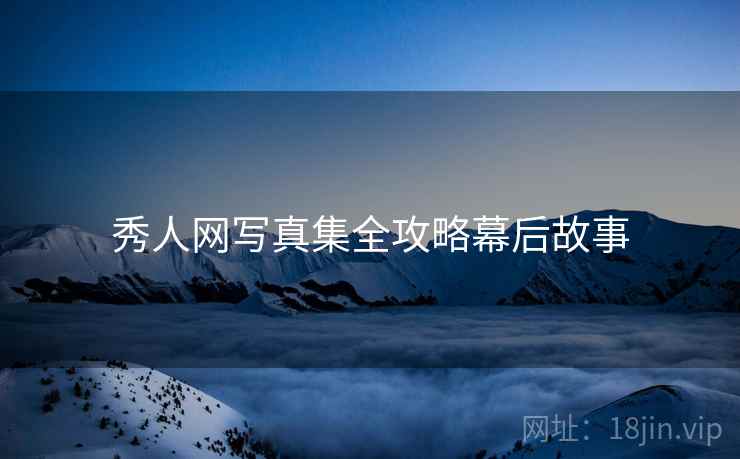 秀人网写真集全攻略幕后故事