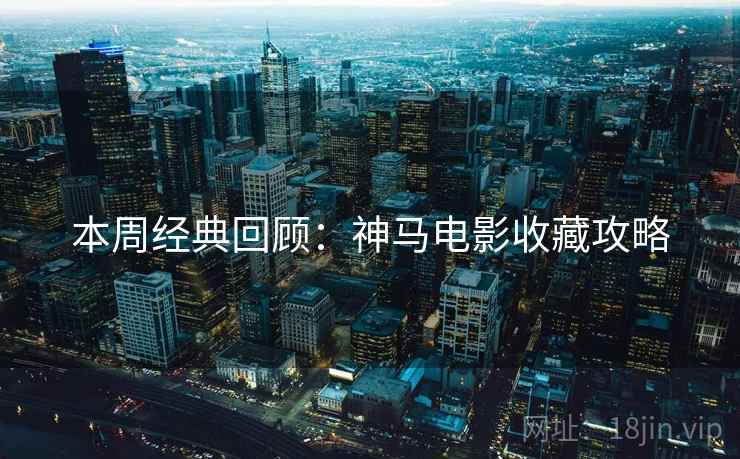 本周经典回顾：神马电影收藏攻略