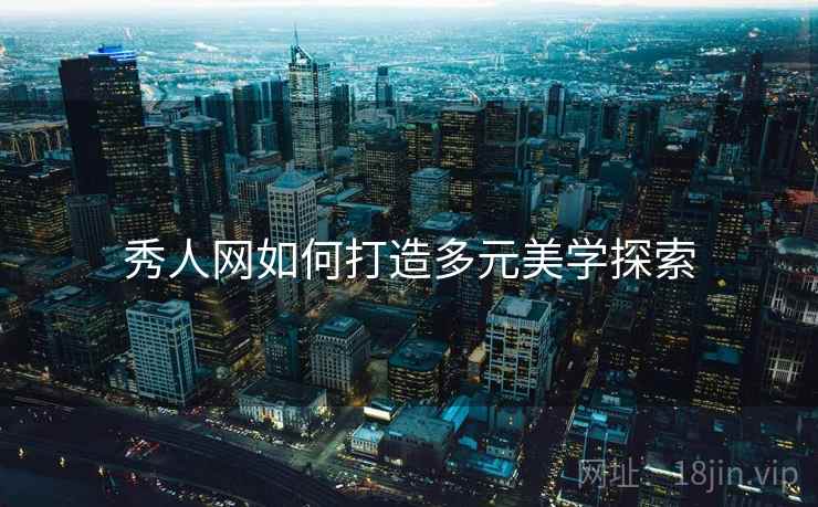 秀人网如何打造多元美学探索