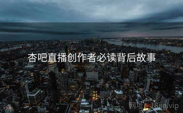 杏吧直播创作者必读背后故事