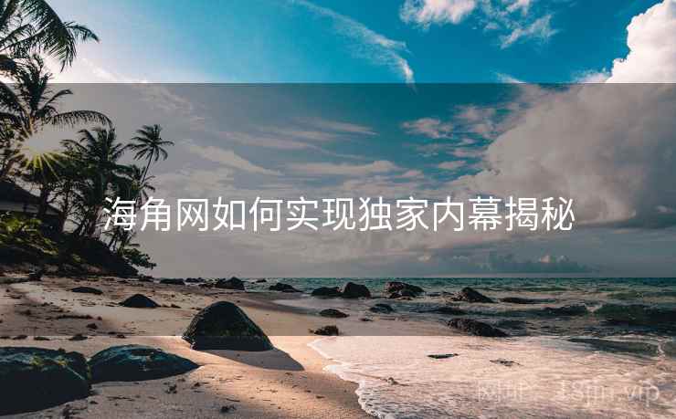海角网如何实现独家内幕揭秘