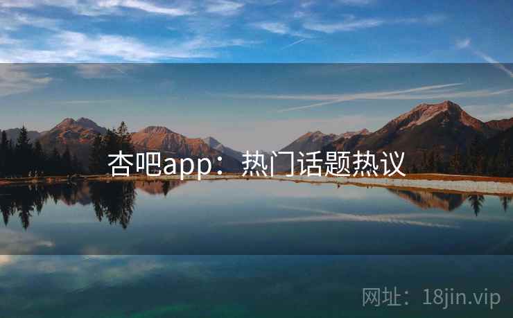 杏吧app：热门话题热议