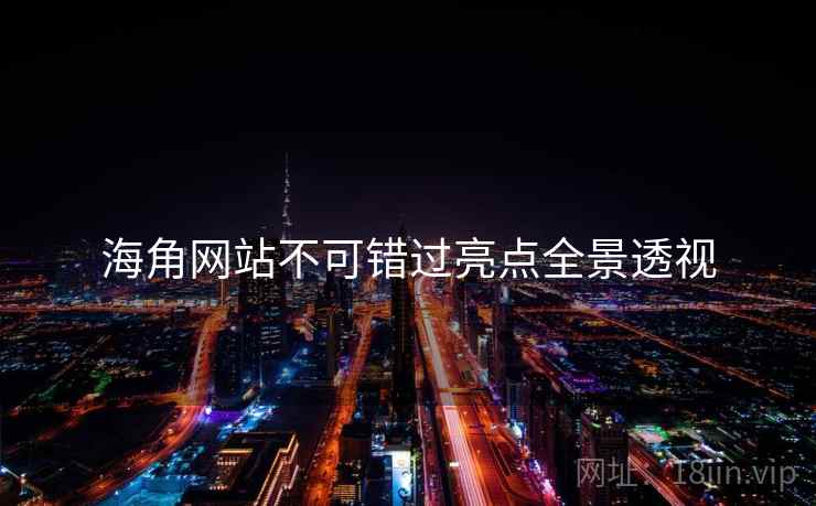海角网站不可错过亮点全景透视