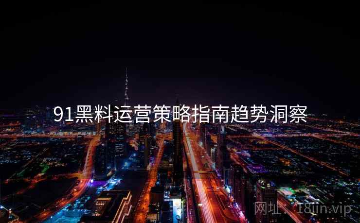 91黑料运营策略指南趋势洞察