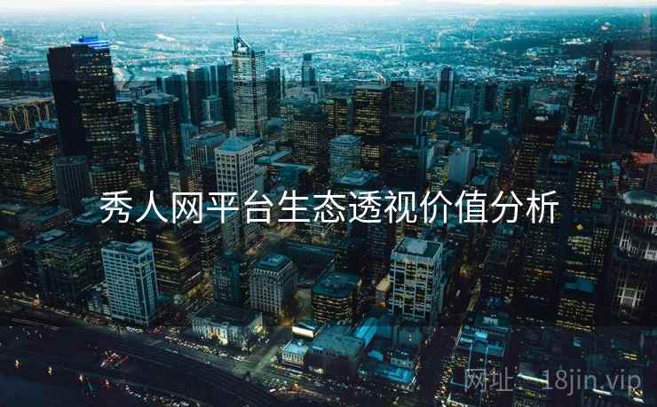 秀人网平台生态透视价值分析