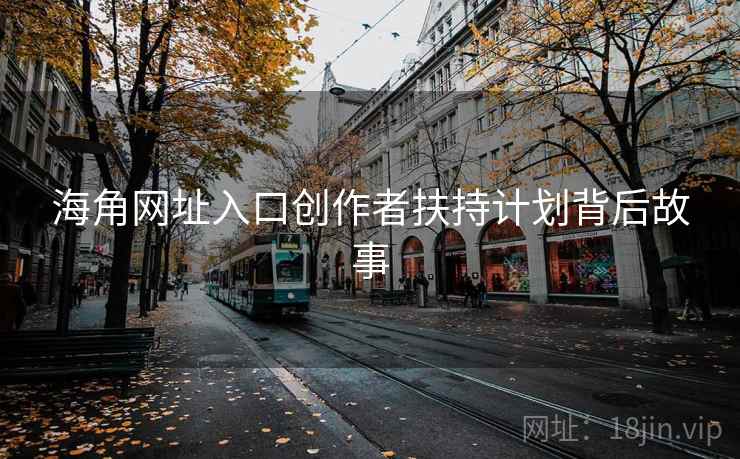 海角网址入口创作者扶持计划背后故事