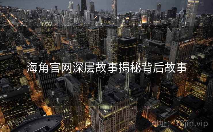 海角官网深层故事揭秘背后故事