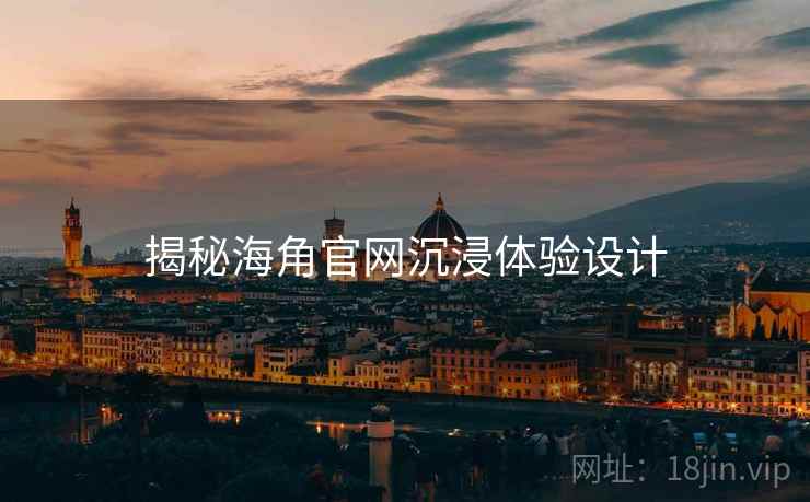 揭秘海角官网沉浸体验设计