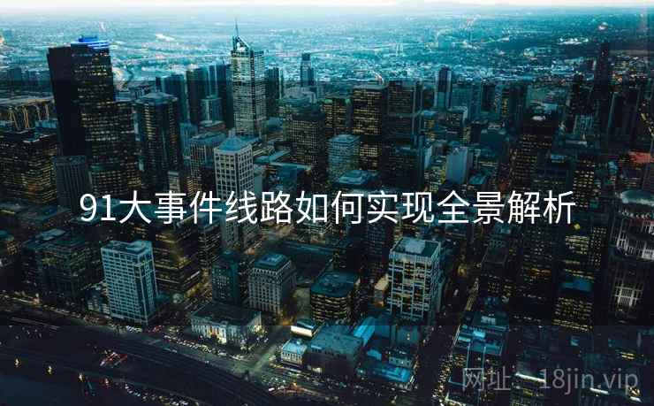 91大事件线路如何实现全景解析