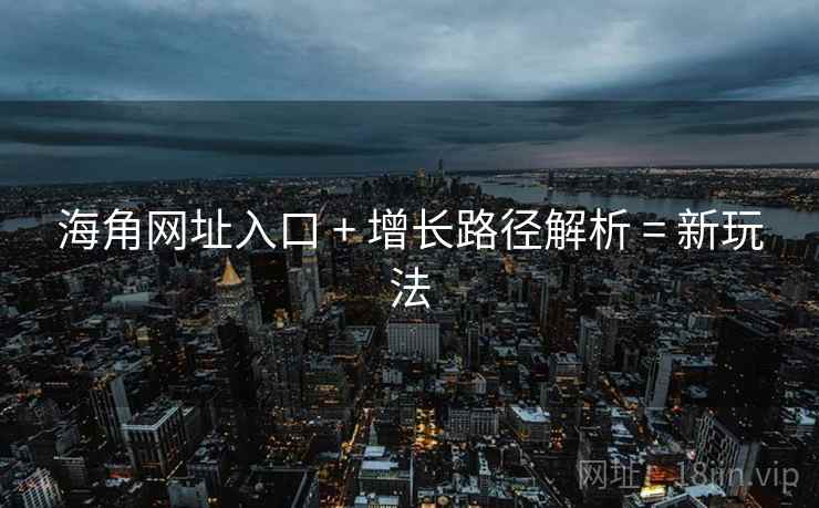 海角网址入口 + 增长路径解析 = 新玩法