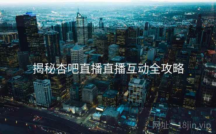 揭秘杏吧直播直播互动全攻略