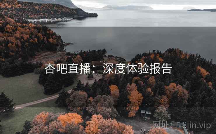 杏吧直播：深度体验报告