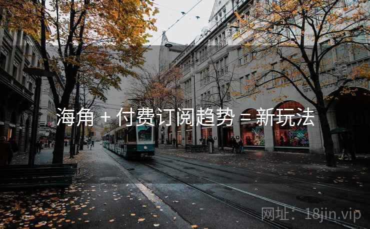 海角 + 付费订阅趋势 = 新玩法