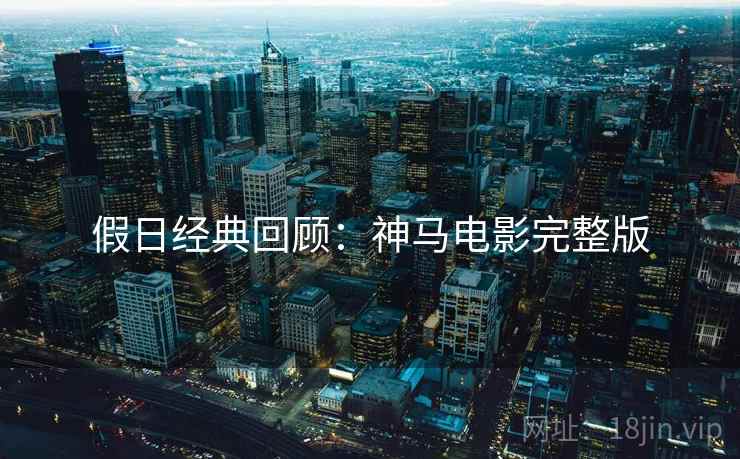 假日经典回顾：神马电影完整版