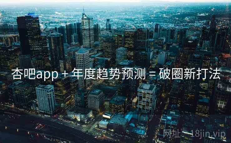 杏吧app + 年度趋势预测 = 破圈新打法