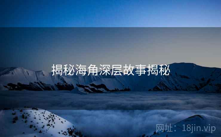 揭秘海角深层故事揭秘