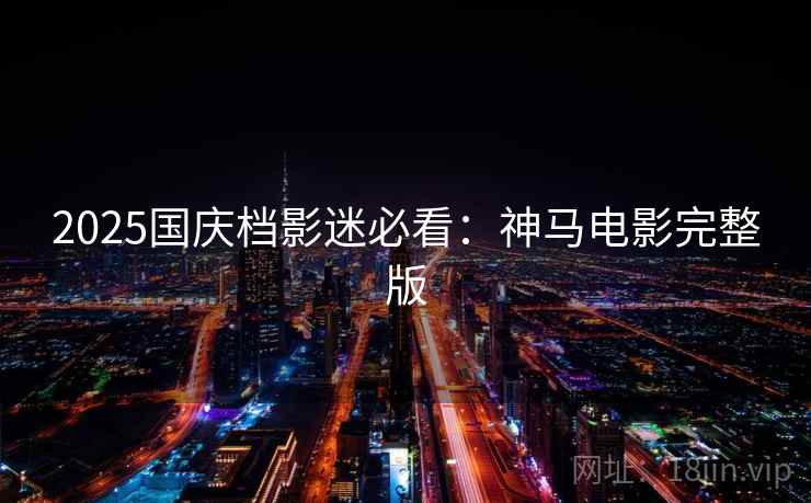 2025国庆档影迷必看：神马电影完整版